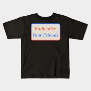 Radicalise Your Friends Kids T-Shirt